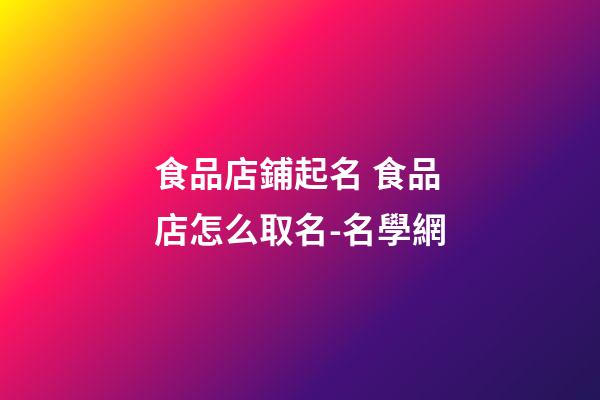 食品店鋪起名 食品店怎么取名-名學網-第1張-店鋪起名-玄機派